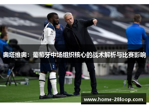 奥塔维奥：葡萄牙中场组织核心的战术解析与比赛影响