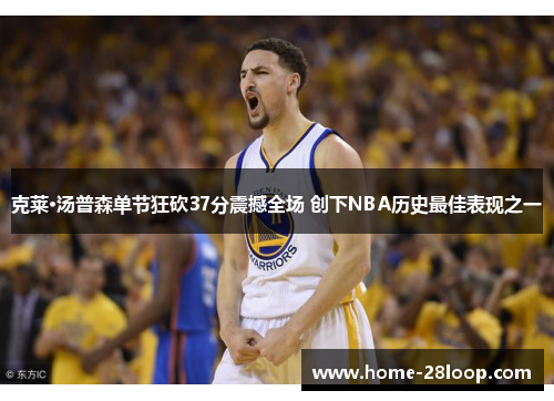 克莱·汤普森单节狂砍37分震撼全场 创下NBA历史最佳表现之一