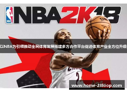 以NBA为引领推动全民体育发展搭建多方合作平台促进体育产业全方位升级