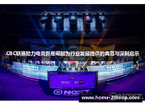 CBC联赛助力电竞新星崛起为行业发展提供的典范与深刻启示