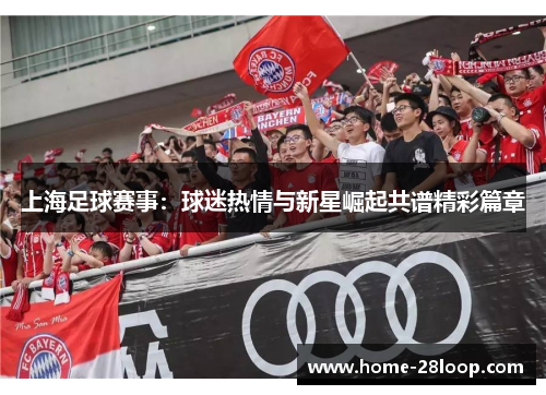 上海足球赛事：球迷热情与新星崛起共谱精彩篇章