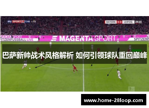 巴萨新帅战术风格解析 如何引领球队重回巅峰