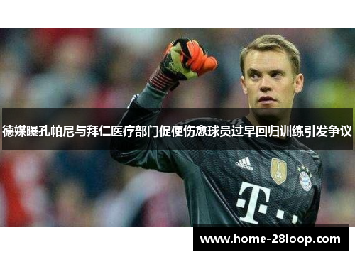 德媒曝孔帕尼与拜仁医疗部门促使伤愈球员过早回归训练引发争议
