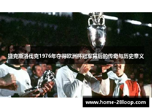 捷克斯洛伐克1976年夺得欧洲杯冠军背后的传奇与历史意义