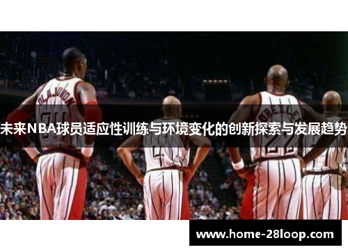 未来NBA球员适应性训练与环境变化的创新探索与发展趋势