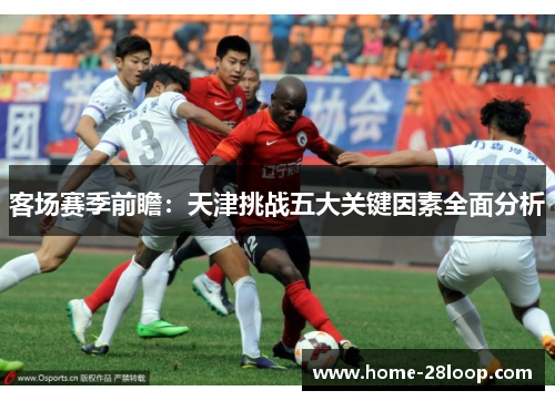 客场赛季前瞻：天津挑战五大关键因素全面分析