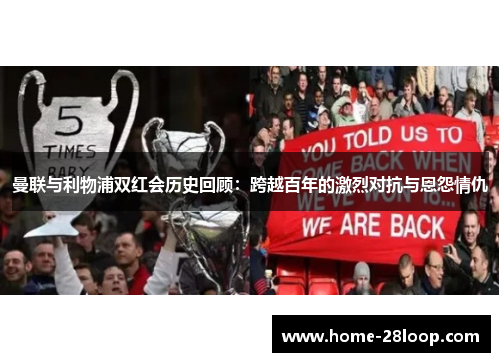 曼联与利物浦双红会历史回顾：跨越百年的激烈对抗与恩怨情仇