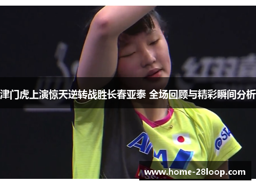 津门虎上演惊天逆转战胜长春亚泰 全场回顾与精彩瞬间分析