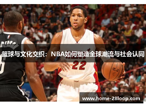 篮球与文化交织：NBA如何塑造全球潮流与社会认同