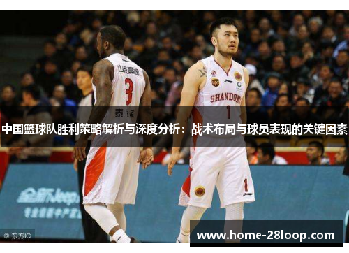 中国篮球队胜利策略解析与深度分析：战术布局与球员表现的关键因素