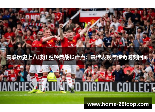 曼联历史上八球狂胜经典战役盘点：最佳表现与传奇时刻回顾