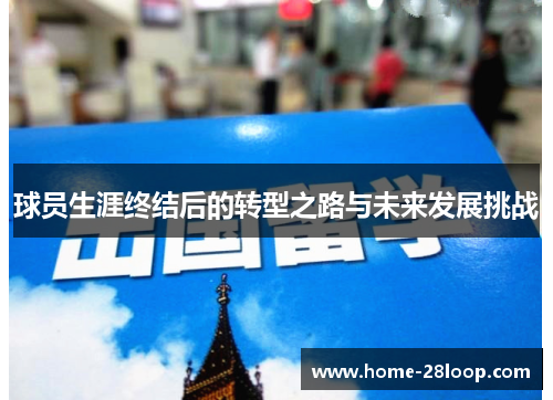 球员生涯终结后的转型之路与未来发展挑战
