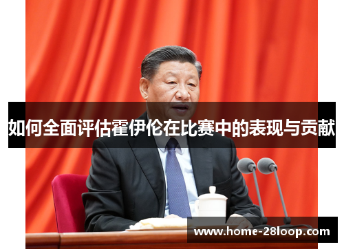 如何全面评估霍伊伦在比赛中的表现与贡献