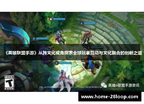 《英雄联盟手游》从跨文化视角探索全球玩家互动与文化融合的创新之道