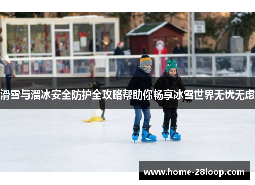 滑雪与溜冰安全防护全攻略帮助你畅享冰雪世界无忧无虑