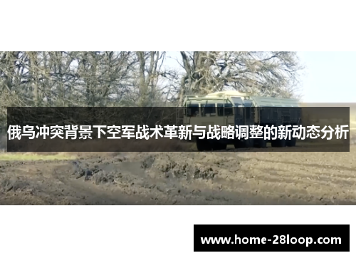 俄乌冲突背景下空军战术革新与战略调整的新动态分析