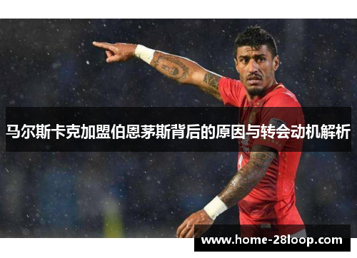马尔斯卡克加盟伯恩茅斯背后的原因与转会动机解析