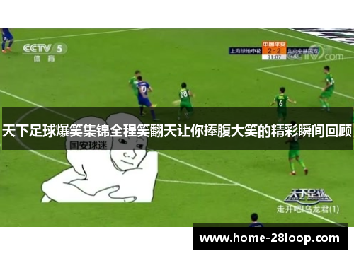 天下足球爆笑集锦全程笑翻天让你捧腹大笑的精彩瞬间回顾