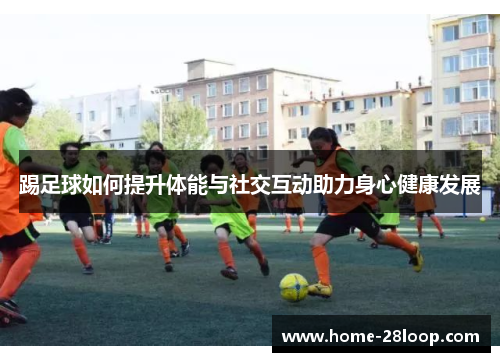踢足球如何提升体能与社交互动助力身心健康发展