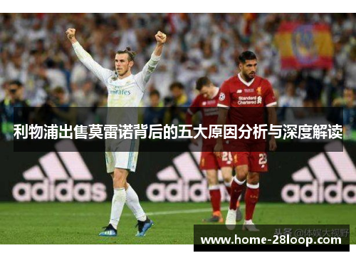 利物浦出售莫雷诺背后的五大原因分析与深度解读