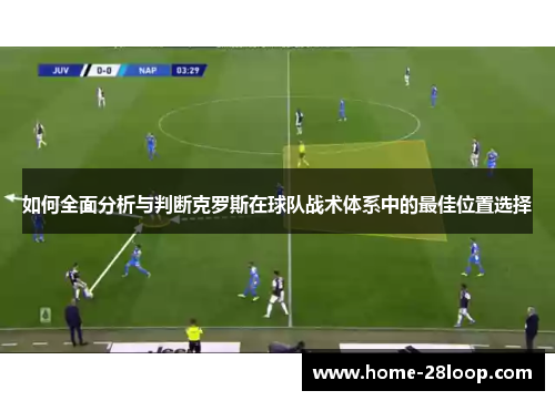 如何全面分析与判断克罗斯在球队战术体系中的最佳位置选择